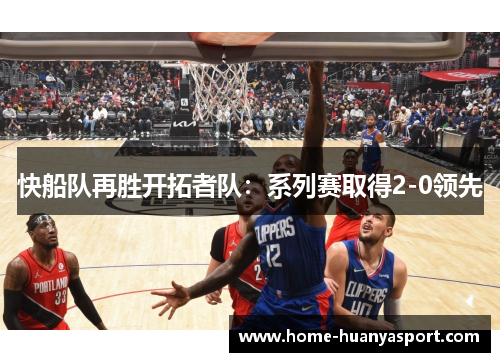 快船队再胜开拓者队：系列赛取得2-0领先