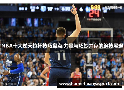 NBA十大逆天拉杆技巧盘点 力量与巧妙并存的绝技展现