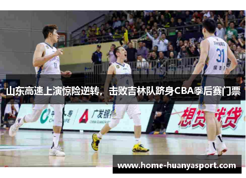 山东高速上演惊险逆转，击败吉林队跻身CBA季后赛门票