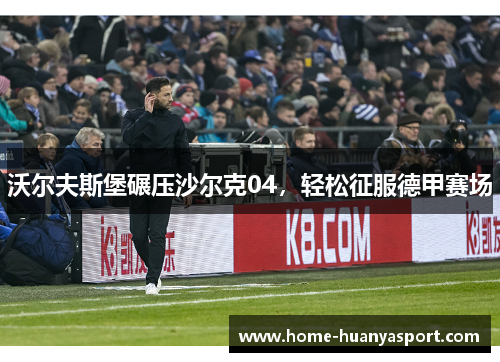 沃尔夫斯堡碾压沙尔克04，轻松征服德甲赛场