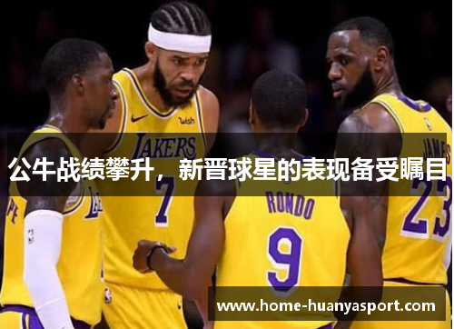 公牛战绩攀升，新晋球星的表现备受瞩目