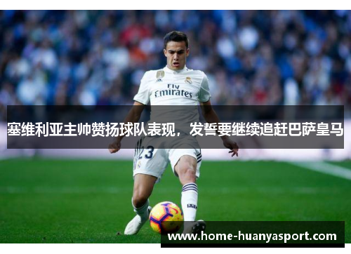 塞维利亚主帅赞扬球队表现，发誓要继续追赶巴萨皇马