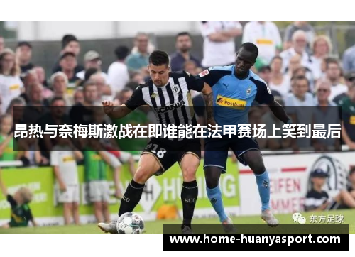 昂热与奈梅斯激战在即谁能在法甲赛场上笑到最后