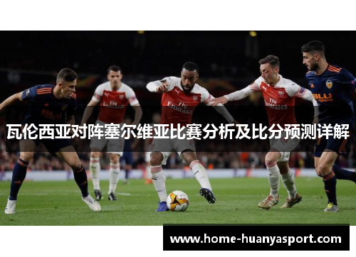 瓦伦西亚对阵塞尔维亚比赛分析及比分预测详解